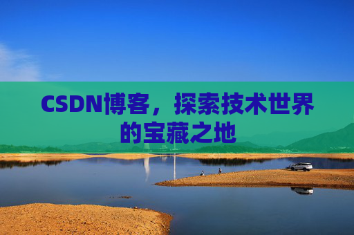 CSDN博客，探索技术世界的宝藏之地